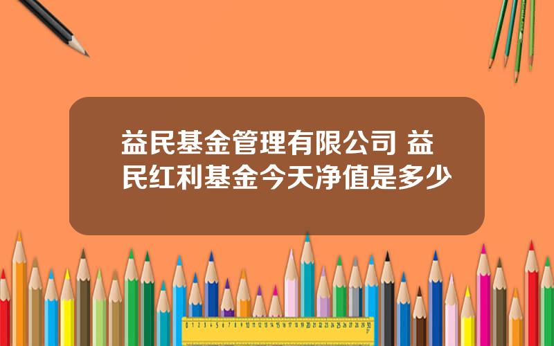 益民基金管理有限公司 益民红利基金今天净值是多少